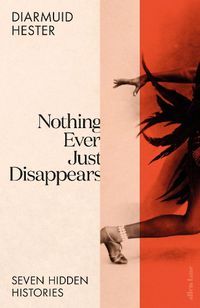 Cover image for Nothing Ever Just Disappears: Seven Hidden Stories
